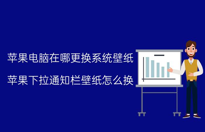 苹果电脑在哪更换系统壁纸 苹果下拉通知栏壁纸怎么换？